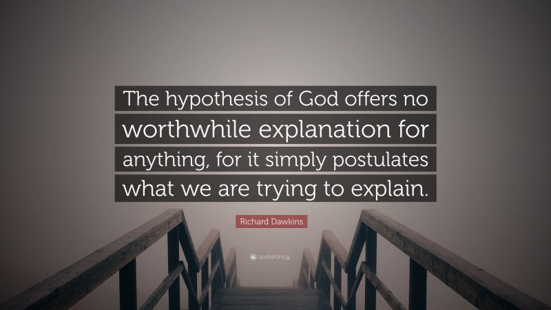 Richard Dawkins Quote: “The hypothesis of God offers no worthwhile explanation for anything, for it simply postulates what we are trying to explain.”