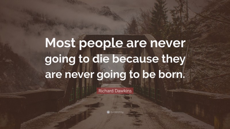 Richard Dawkins Quote: “Most people are never going to die because they are never going to be born.”