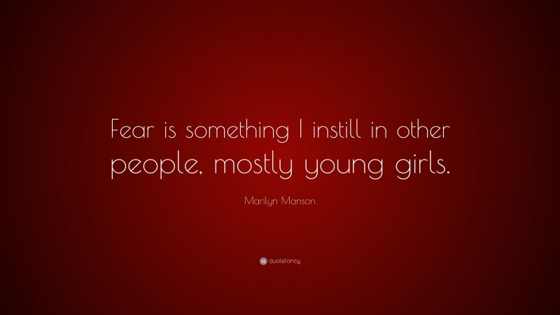 Marilyn Manson Quote: “Fear is something I instill in other people, mostly young girls.”