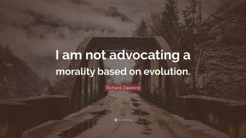 Richard Dawkins Quote: “I am not advocating a morality based on evolution.”
