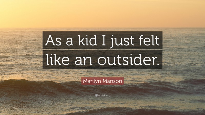 Marilyn Manson Quote: “As a kid I just felt like an outsider.”