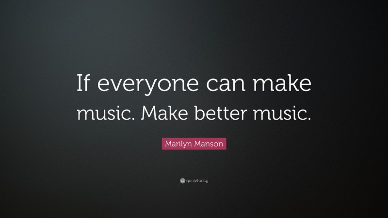 Marilyn Manson Quote: “If everyone can make music. Make better music.”