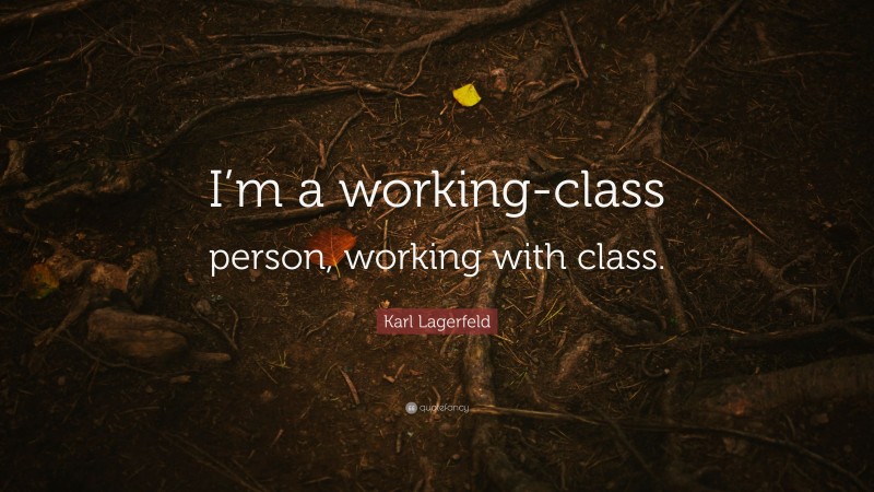 Karl Lagerfeld Quote: “I’m a working-class person, working with class.”