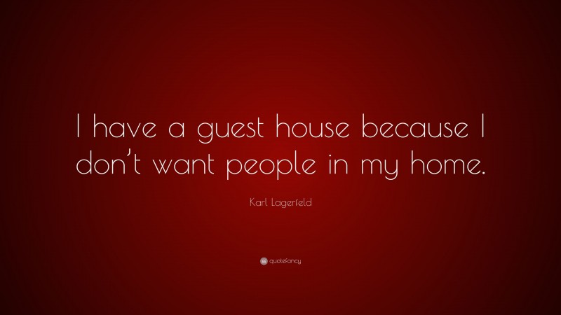 Karl Lagerfeld Quote: “I have a guest house because I don’t want people in my home.”