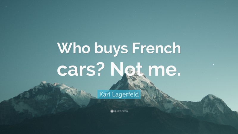 Karl Lagerfeld Quote: “Who buys French cars? Not me.”