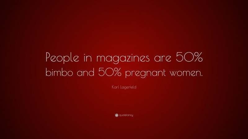 Karl Lagerfeld Quote: “People in magazines are 50% bimbo and 50% pregnant women.”