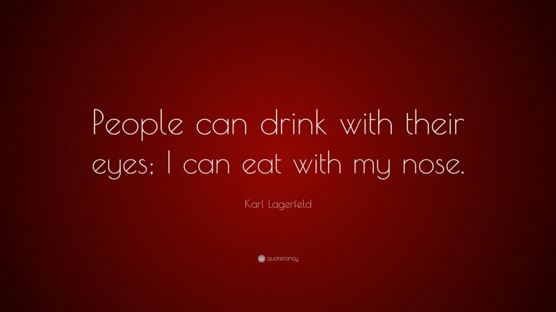 Karl Lagerfeld Quote: “People can drink with their eyes; I can eat with my nose.”