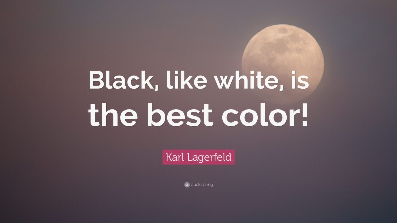 Karl Lagerfeld Quote: “Black, like white, is the best color!”