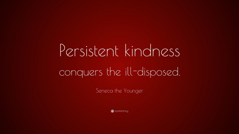 Seneca the Younger Quote: “Persistent kindness conquers the ill-disposed.”