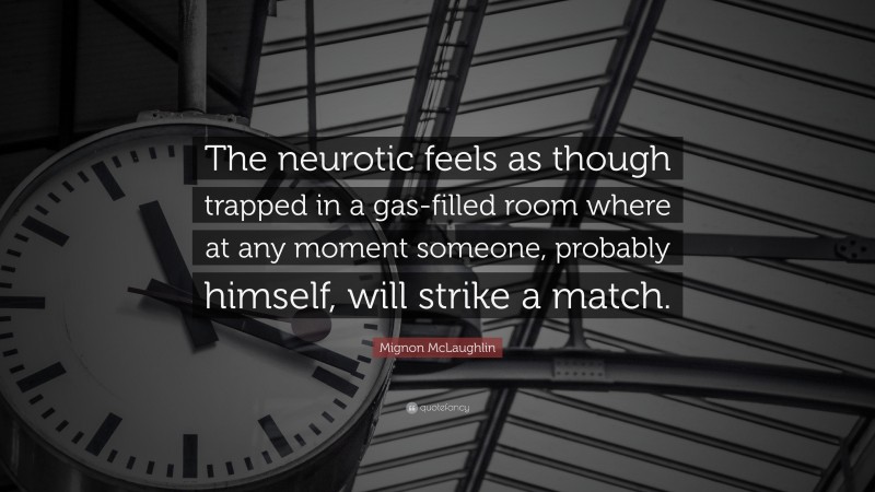 Mignon McLaughlin Quote: “The neurotic feels as though trapped in a gas-filled room where at any moment someone, probably himself, will strike a match.”
