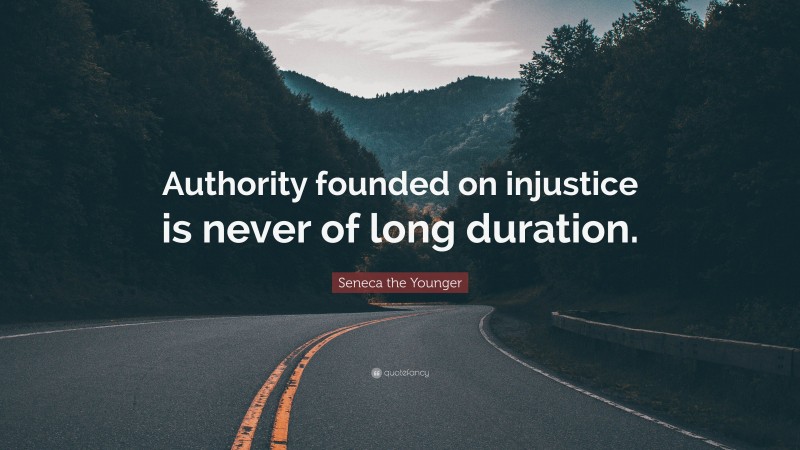 Seneca the Younger Quote: “Authority founded on injustice is never of long duration.”