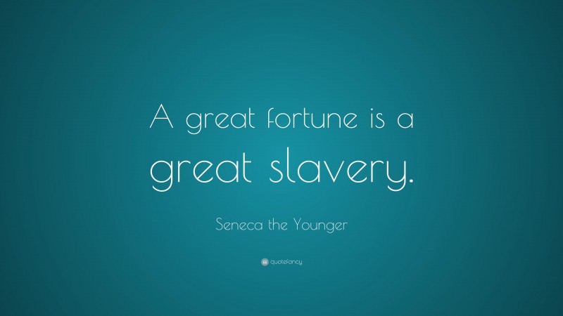 Seneca the Younger Quote: “A great fortune is a great slavery.”