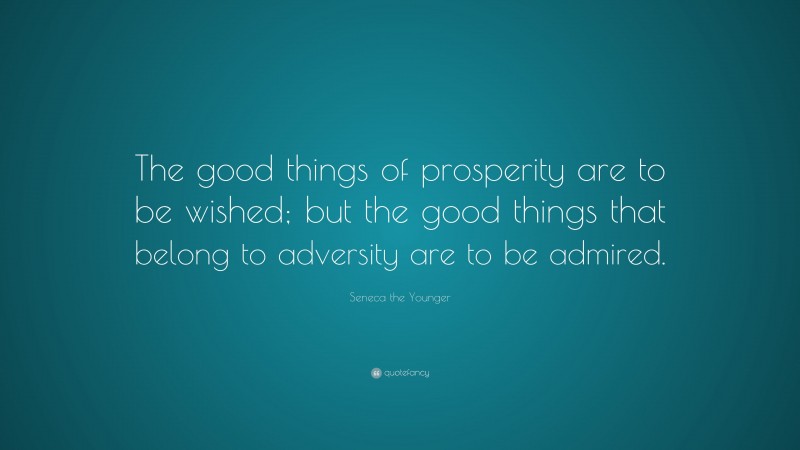 Seneca the Younger Quote: “The good things of prosperity are to be wished; but the good things that belong to adversity are to be admired.”