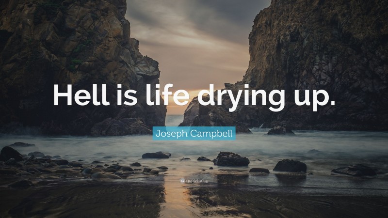 Joseph Campbell Quote: “Hell is life drying up.”