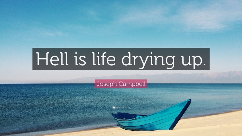 Joseph Campbell Quote: “Hell is life drying up.”