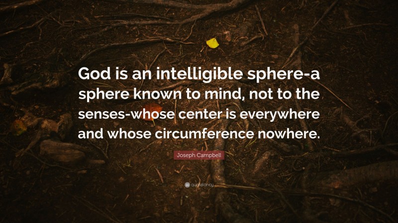 Joseph Campbell Quote: “God is an intelligible sphere-a sphere known to mind, not to the senses-whose center is everywhere and whose circumference nowhere.”