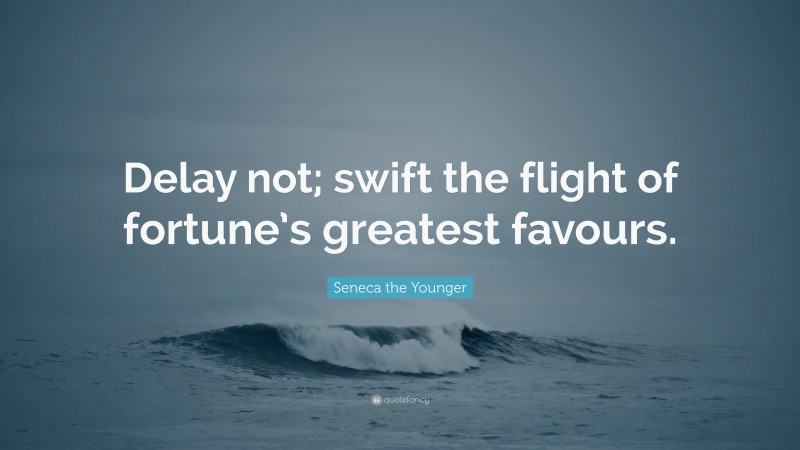 Seneca the Younger Quote: “Delay not; swift the flight of fortune’s greatest favours.”
