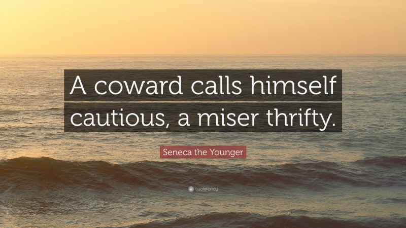 Seneca the Younger Quote: “A coward calls himself cautious, a miser thrifty.”