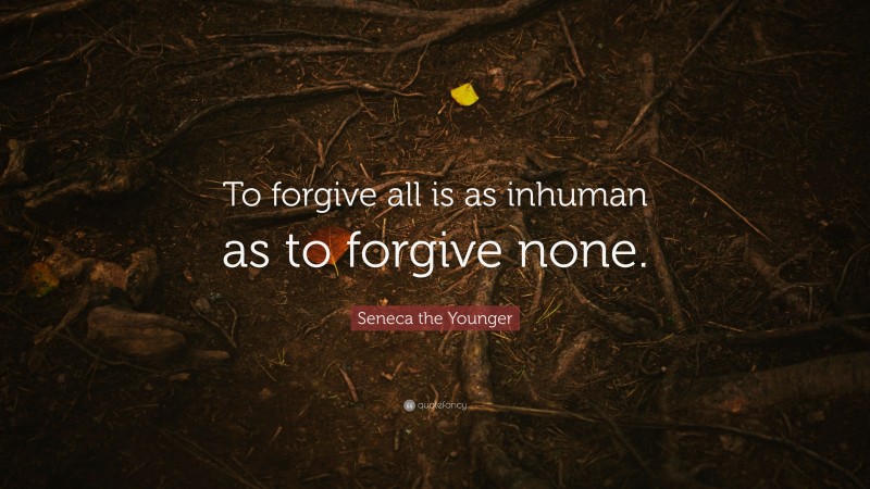 Seneca the Younger Quote: “To forgive all is as inhuman as to forgive none.”