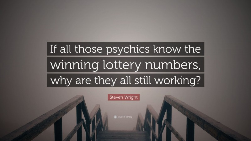 Steven Wright Quote: “If all those psychics know the winning lottery numbers, why are they all still working?”