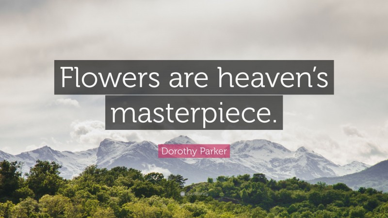 Dorothy Parker Quote: “Flowers are heaven’s masterpiece.”