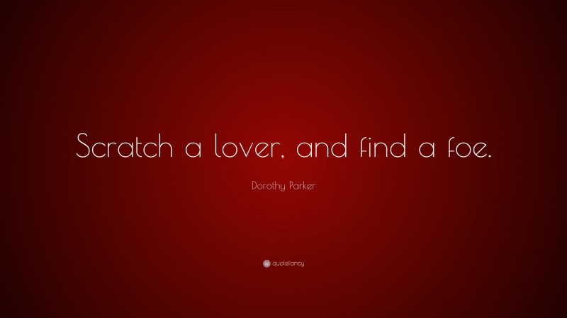 Dorothy Parker Quote: “Scratch a lover, and find a foe.”