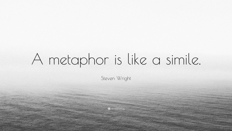 Steven Wright Quote: “A metaphor is like a simile.”