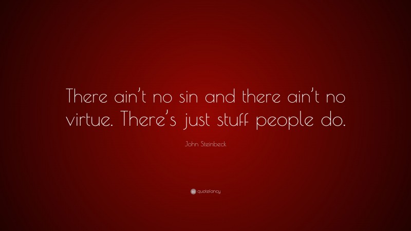John Steinbeck Quote: “There ain’t no sin and there ain’t no virtue. There’s just stuff people do.”