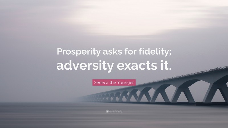 Seneca the Younger Quote: “Prosperity asks for fidelity; adversity exacts it.”