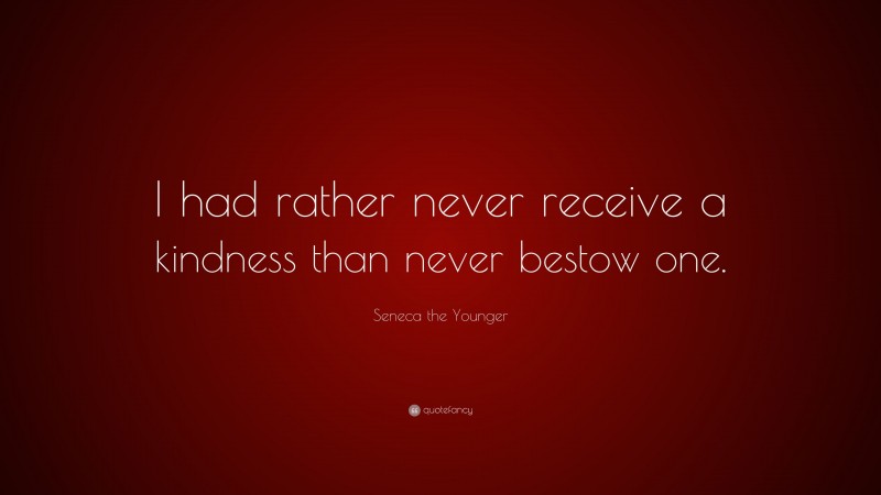 Seneca the Younger Quote: “I had rather never receive a kindness than never bestow one.”