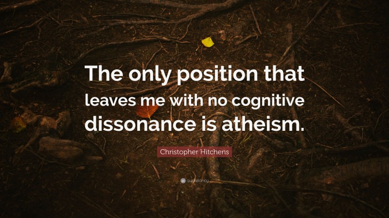 Christopher Hitchens Quote: “The only position that leaves me with no cognitive dissonance is atheism.”