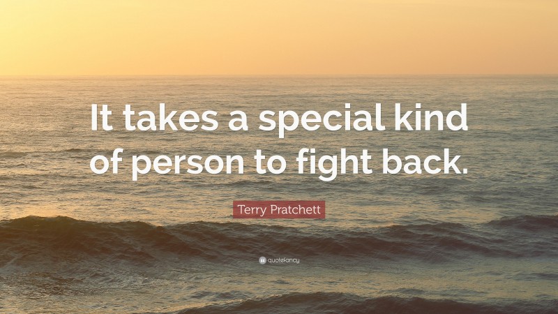 Terry Pratchett Quote: “It takes a special kind of person to fight back.”