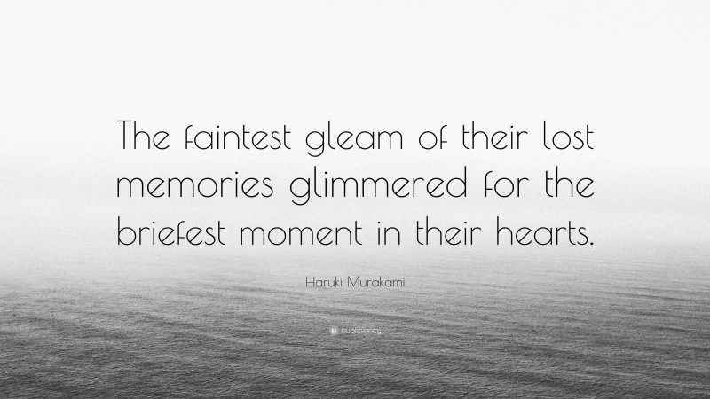 Haruki Murakami Quote: “The faintest gleam of their lost memories glimmered for the briefest moment in their hearts.”