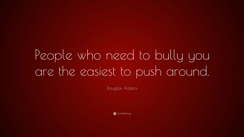 Douglas Adams Quote: “People who need to bully you are the easiest to push around.”