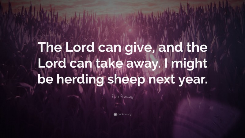 Elvis Presley Quote: “The Lord can give, and the Lord can take away. I might be herding sheep next year.”