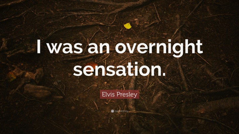 Elvis Presley Quote: “I was an overnight sensation.”