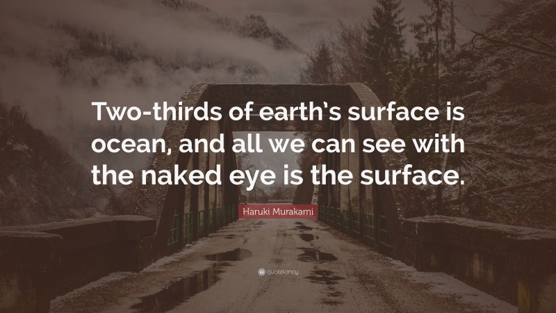 Haruki Murakami Quote: “Two-thirds of earth’s surface is ocean, and all we can see with the naked eye is the surface.”
