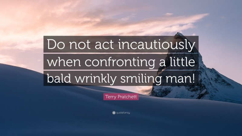 Terry Pratchett Quote: “Do not act incautiously when confronting a little bald wrinkly smiling man!”