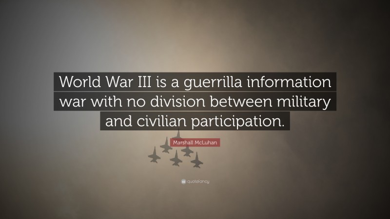 Marshall McLuhan Quote: “World War III is a guerrilla information war with no division between military and civilian participation.”