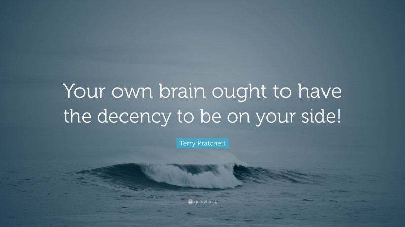 Terry Pratchett Quote: “Your own brain ought to have the decency to be on your side!”