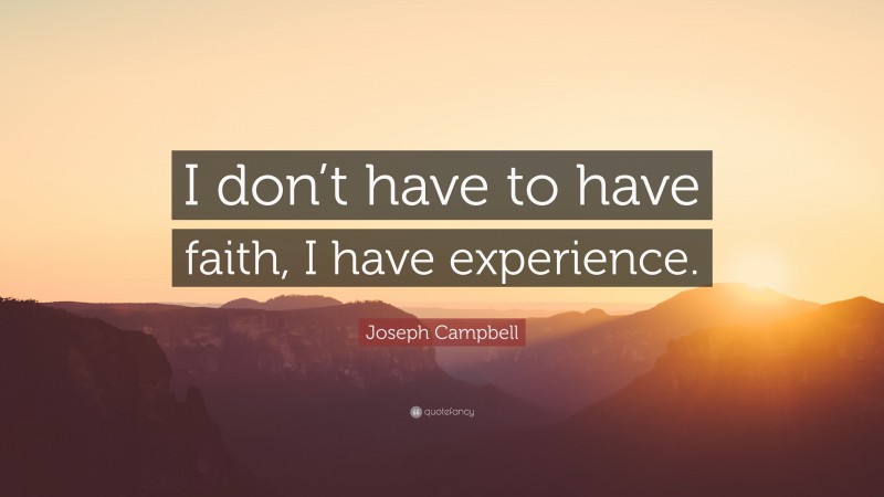 Joseph Campbell Quote: “I don’t have to have faith, I have experience.”