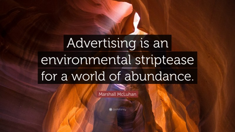 Marshall McLuhan Quote: “Advertising is an environmental striptease for a world of abundance.”