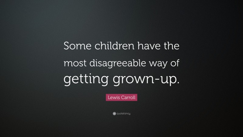 Lewis Carroll Quote: “Some children have the most disagreeable way of getting grown-up.”
