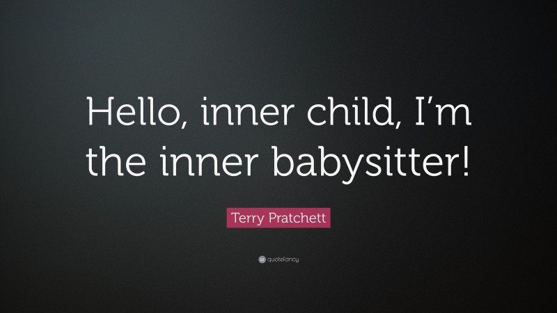Terry Pratchett Quote: “Hello, inner child, I’m the inner babysitter!”