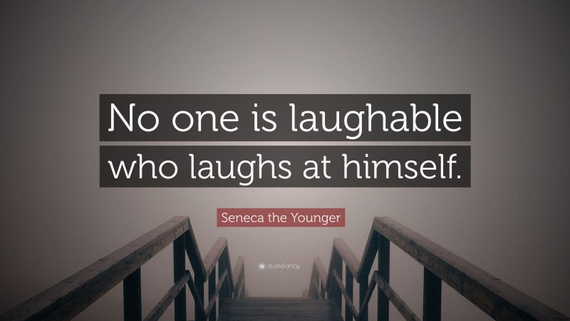 Seneca the Younger Quote: “No one is laughable who laughs at himself.”