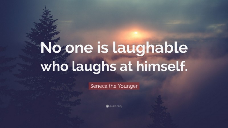 Seneca the Younger Quote: “No one is laughable who laughs at himself.”