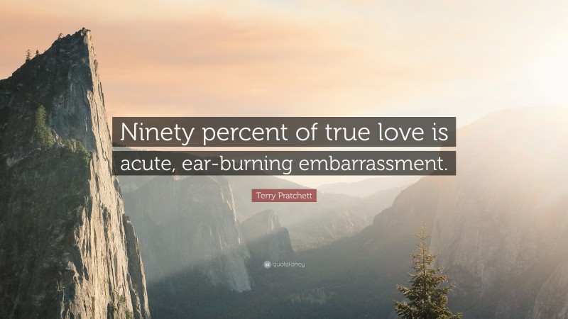 Terry Pratchett Quote: “Ninety percent of true love is acute, ear-burning embarrassment.”
