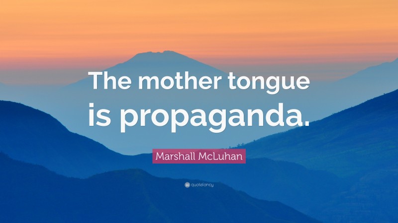 Marshall McLuhan Quote: “The mother tongue is propaganda.”