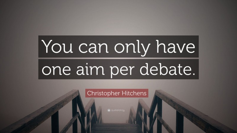 Christopher Hitchens Quote: “You can only have one aim per debate.”