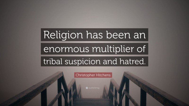 Christopher Hitchens Quote: “Religion has been an enormous multiplier of tribal suspicion and hatred.”
